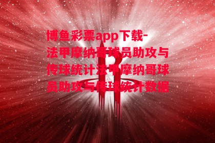 博鱼彩票app下载-法甲摩纳哥球员助攻与传球统计法甲摩纳哥球员助攻与传球统计数据